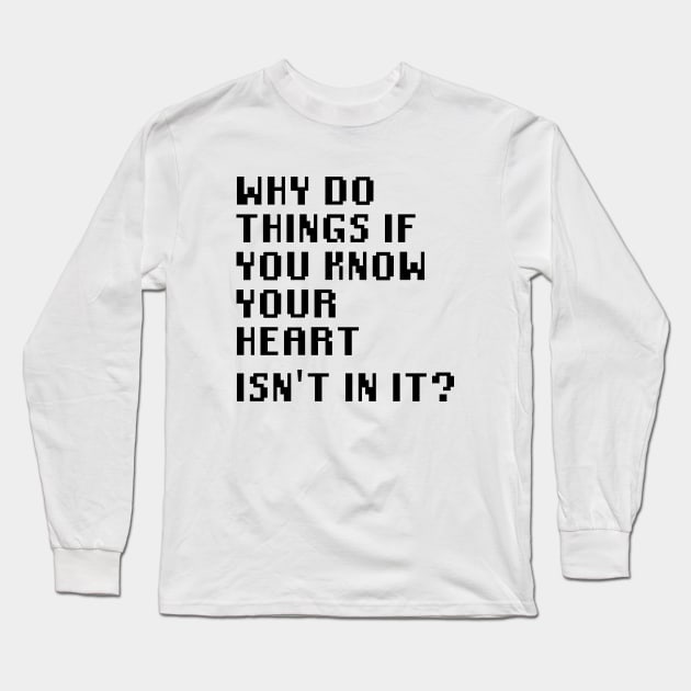 Why Do Things If You Know Your Heart Isn't In It? Long Sleeve T-Shirt by Quality Products